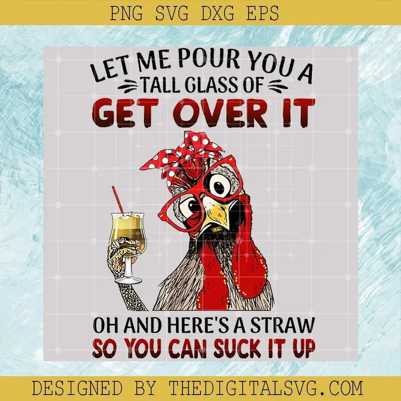 Let Me Pour You A Tall Glass Of Get Over It Oh And Here's A Straw So You Can Suck It Up Svg, Chicken Quotes Svg, Chicken Svg 1