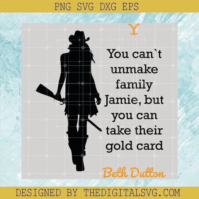 You Can't Unmake Family Jamie, But You Can Take Their Gold Card Svg, Beth Dutton Svg, Yellowstone Svg 1